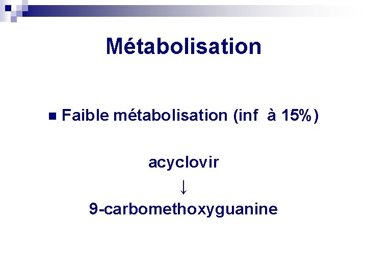 Métabolisation n Faible métabolisation (inf à 15%) acyclovir ↓ 9 -carbomethoxyguanine 