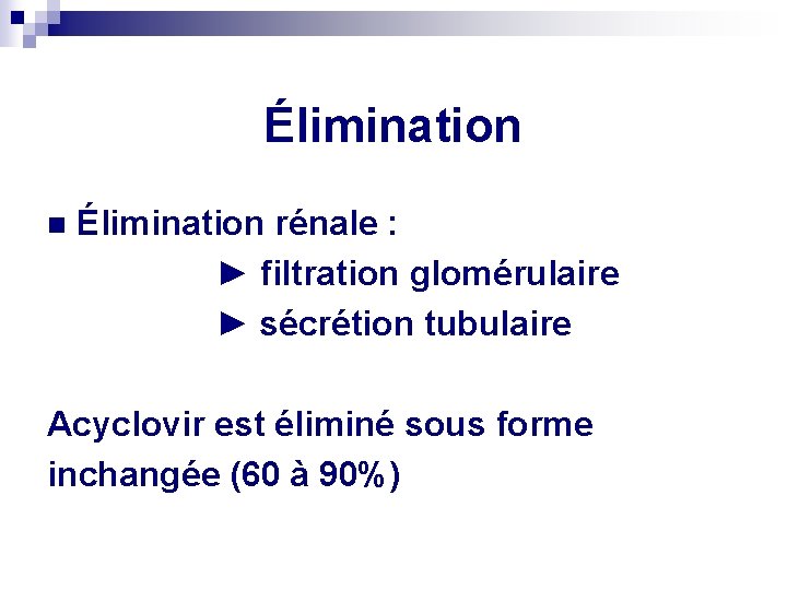 Élimination n Élimination rénale : ► filtration glomérulaire ► sécrétion tubulaire Acyclovir est éliminé