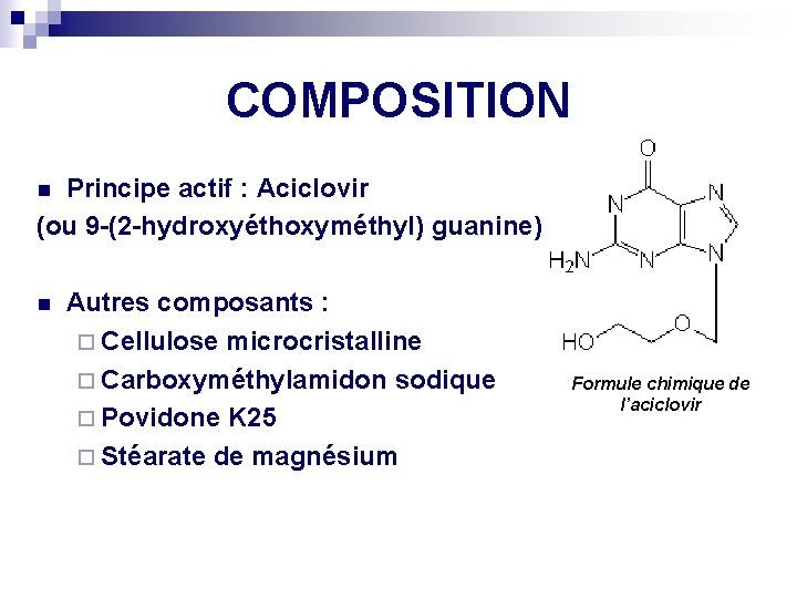 COMPOSITION Principe actif : Aciclovir (ou 9 -(2 -hydroxyéthoxyméthyl) guanine) n n Autres composants