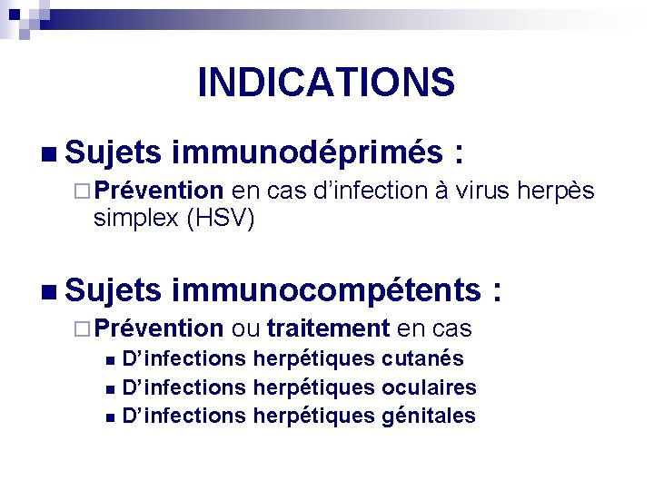 INDICATIONS n Sujets immunodéprimés : ¨ Prévention en cas d’infection à virus herpès simplex
