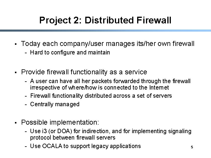 Project 2: Distributed Firewall § Today each company/user manages its/her own firewall - Hard