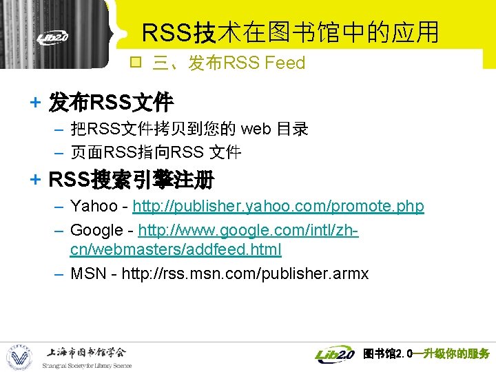 RSS技术在图书馆中的应用 三、发布RSS Feed + 发布RSS文件 – 把RSS文件拷贝到您的 web 目录 – 页面RSS指向RSS 文件 + RSS搜索引擎注册