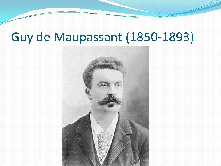 Guy de Maupassant (1850 -1893) 