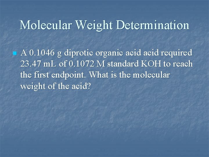 Molecular Weight Determination n A 0. 1046 g diprotic organic acid required 23. 47