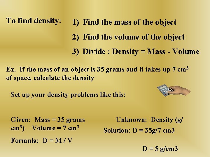 To find density: 1) Find the mass of the object 2) Find the volume