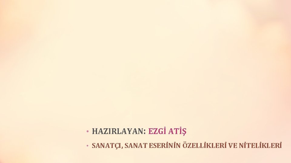  • HAZIRLAYAN: EZGİ ATİŞ • SANATÇI, SANAT ESERİNİN ÖZELLİKLERİ VE NİTELİKLERİ 