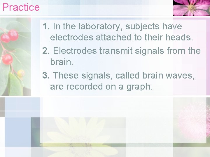 Practice 1. In the laboratory, subjects have electrodes attached to their heads. 2. Electrodes
