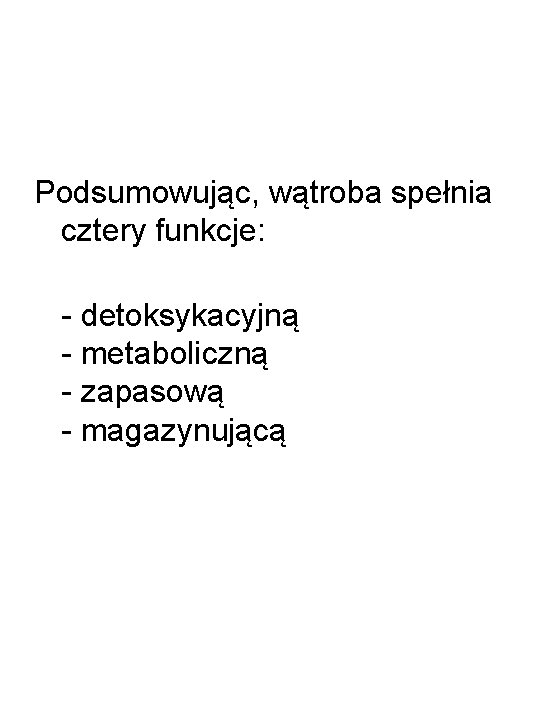 Podsumowując, wątroba spełnia cztery funkcje: - detoksykacyjną - metaboliczną - zapasową - magazynującą 