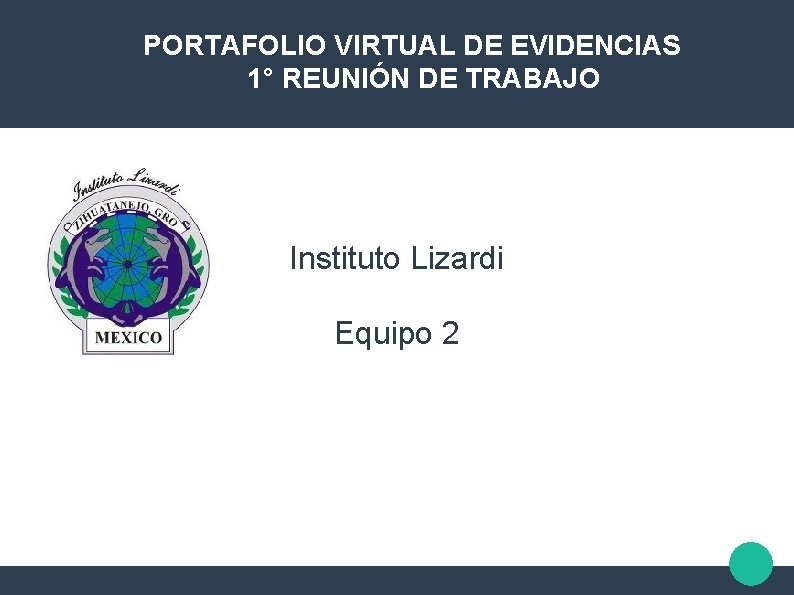 PORTAFOLIO VIRTUAL DE EVIDENCIAS 1° REUNIÓN DE TRABAJO Instituto Lizardi Equipo 2 