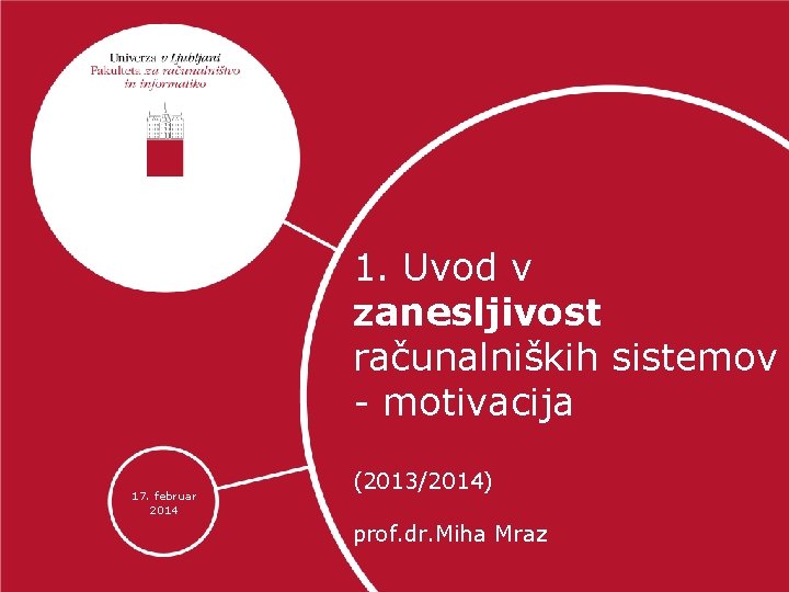 1. Uvod v zanesljivost računalniških sistemov - motivacija 17. februar 2014 (2013/2014) prof. dr.