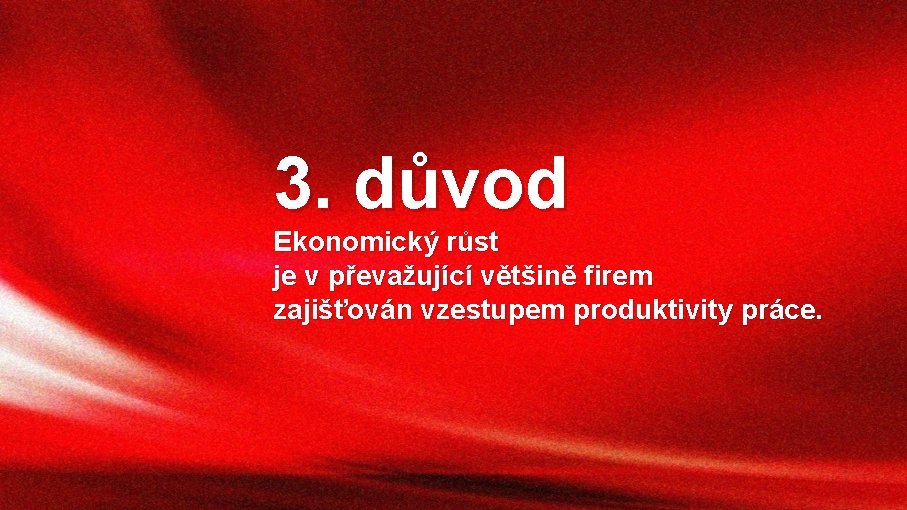 3. důvod Ekonomický růst je v převažující většině firem zajišťován vzestupem produktivity práce. 