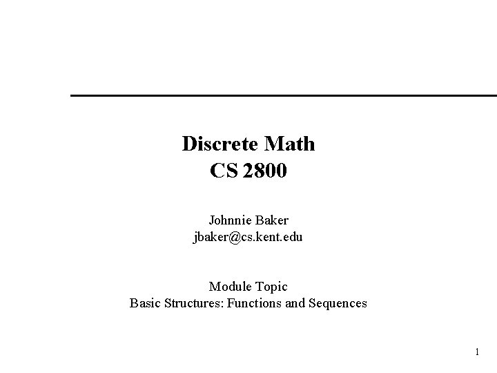 Discrete Math CS 2800 Johnnie Baker jbaker@cs. kent. edu Module Topic Basic Structures: Functions