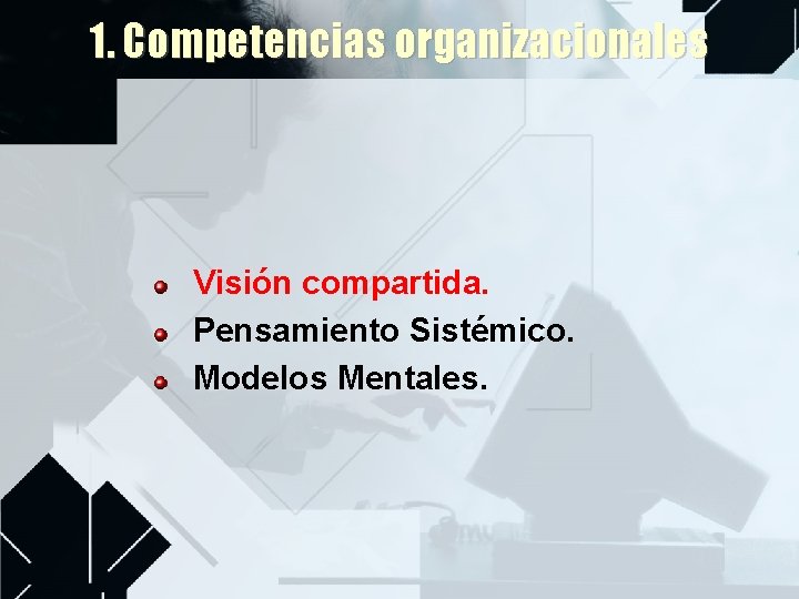 1. Competencias organizacionales Visión compartida. Pensamiento Sistémico. Modelos Mentales. 