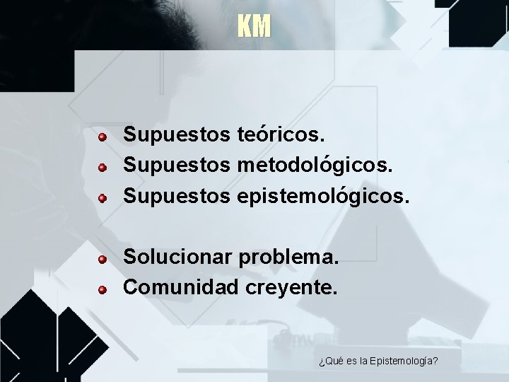 KM Supuestos teóricos. Supuestos metodológicos. Supuestos epistemológicos. Solucionar problema. Comunidad creyente. ¿Qué es la