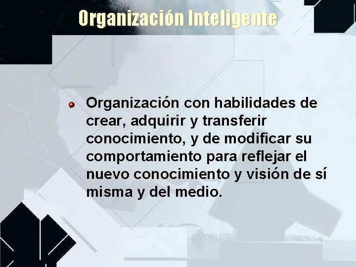 Organización Inteligente Organización con habilidades de crear, adquirir y transferir conocimiento, y de modificar