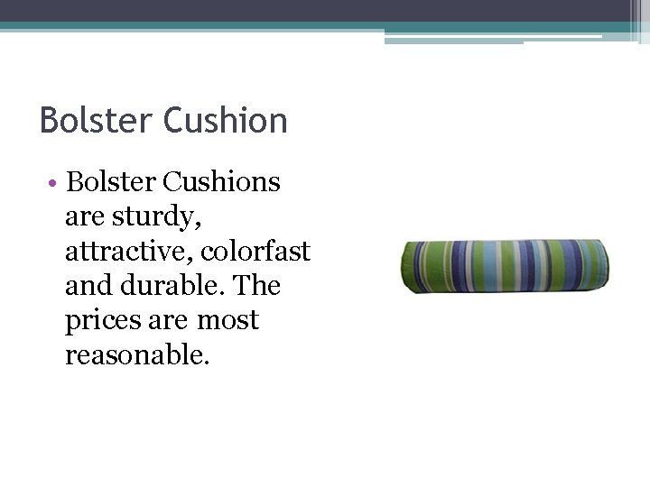 Bolster Cushion • Bolster Cushions are sturdy, attractive, colorfast and durable. The prices are