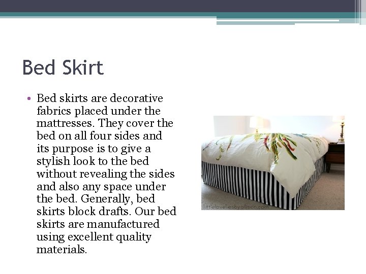Bed Skirt • Bed skirts are decorative fabrics placed under the mattresses. They cover