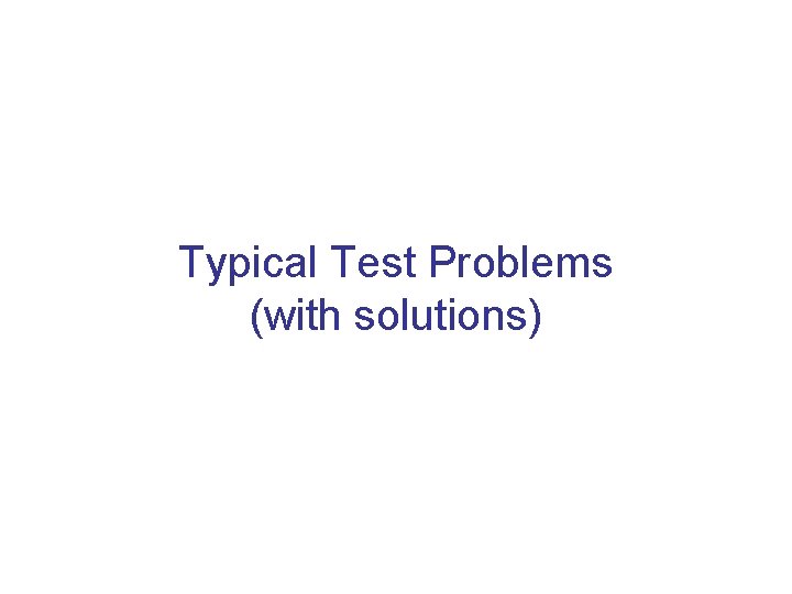 Typical Test Problems (with solutions) 