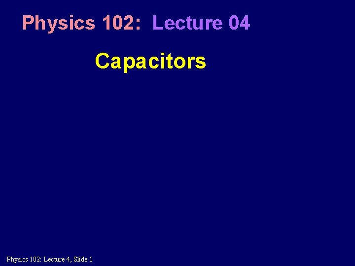 Physics 102: Lecture 04 Capacitors Physics 102: Lecture 4, Slide 1 