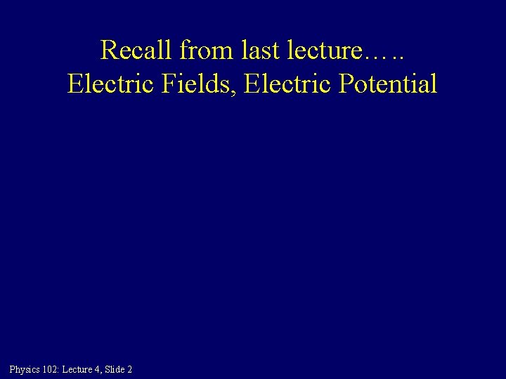 Recall from last lecture…. . Electric Fields, Electric Potential Physics 102: Lecture 4, Slide