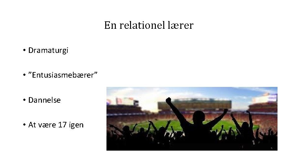 En relationel lærer • Dramaturgi • ”Entusiasmebærer” • Dannelse • At være 17 igen