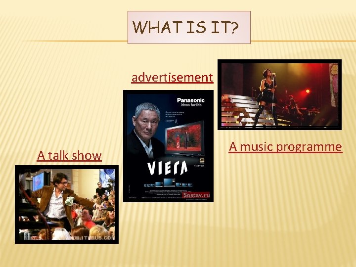 WHAT IS IT? advertisement A talk show A music programme 