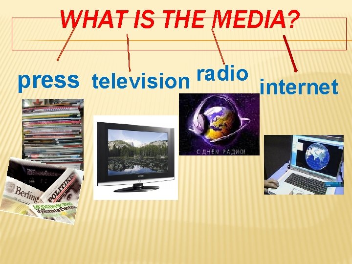 WHAT IS THE MEDIA? press television radio internet 