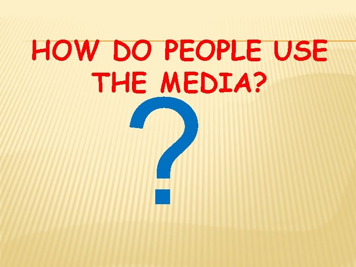 HOW DO PEOPLE USE THE MEDIA? ? 