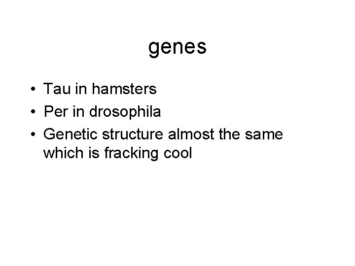 genes • Tau in hamsters • Per in drosophila • Genetic structure almost the