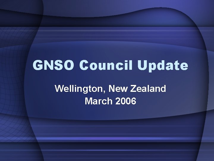 GNSO Council Update Wellington, New Zealand March 2006 