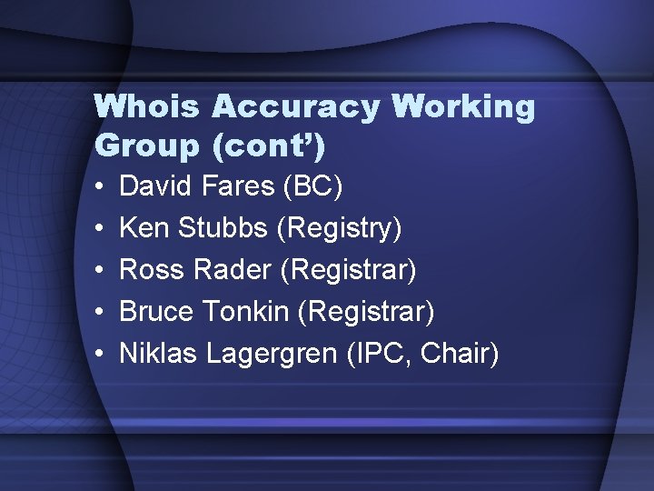 Whois Accuracy Working Group (cont’) • • • David Fares (BC) Ken Stubbs (Registry)