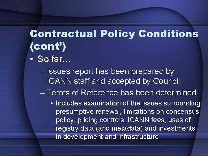 Contractual Policy Conditions (cont’) • So far… – Issues report has been prepared by