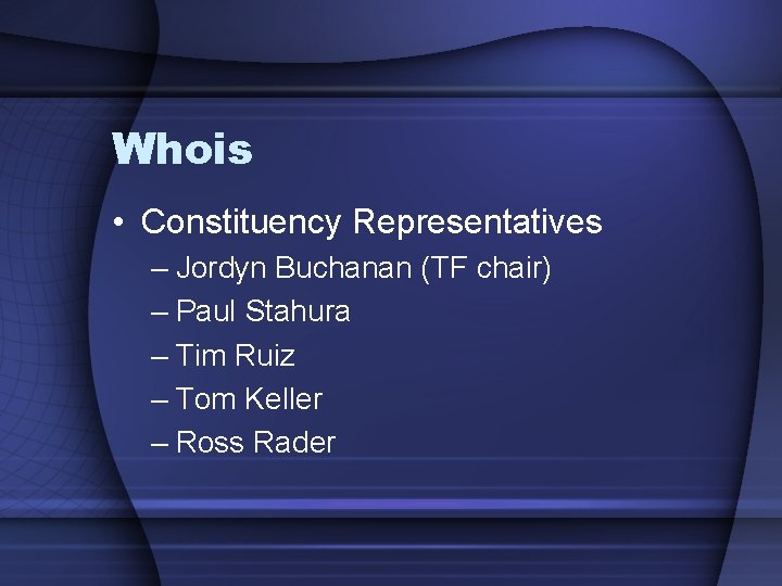 Whois • Constituency Representatives – Jordyn Buchanan (TF chair) – Paul Stahura – Tim