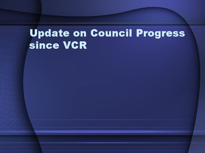 Update on Council Progress since VCR 