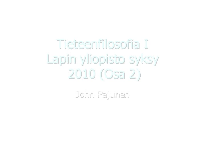 Tieteenfilosofia I Lapin yliopisto syksy 2010 (Osa 2) John Pajunen 