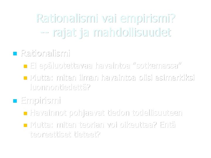 Rationalismi vai empirismi? -- rajat ja mahdollisuudet Rationalismi Ei epäluotettavaa havaintoa ”sotkemassa” Mutta: miten