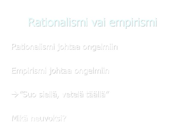 Rationalismi vai empirismi Rationalismi johtaa ongelmiin Empirismi johtaa ongelmiin ”Suo siellä, vetelä täällä” Mikä