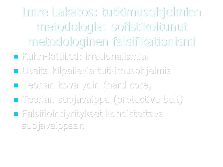 Imre Lakatos: tutkimusohjelmien metodologia: sofistikoitunut metodologinen falsifikationismi Kuhn-kritiikki: irrationalismia! Useita kilpailevia tutkimusohjelmia Teorian kova