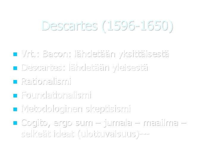 Descartes (1596 -1650) Vrt. : Bacon: lähdetään yksittäisestä Descartes: lähdetään yleisestä Rationalismi Foundationalismi Metodologinen