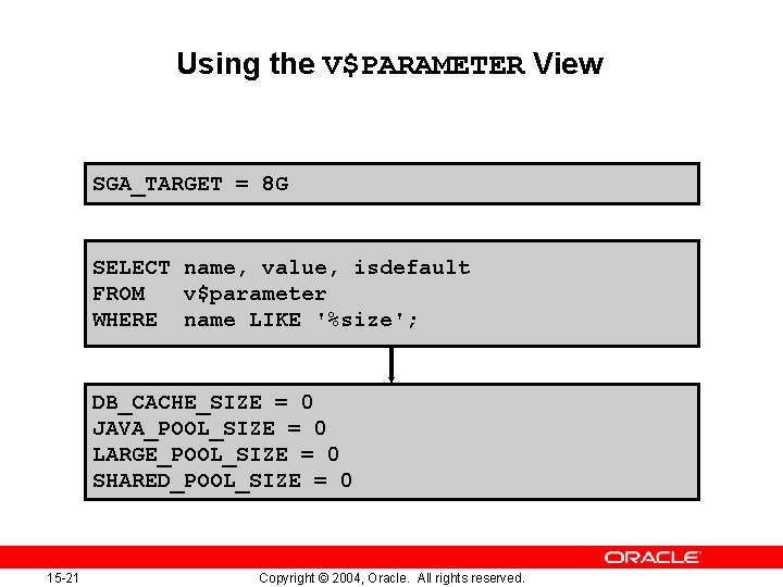 Using the V$PARAMETER View SGA_TARGET = 8 G SELECT name, value, isdefault FROM v$parameter