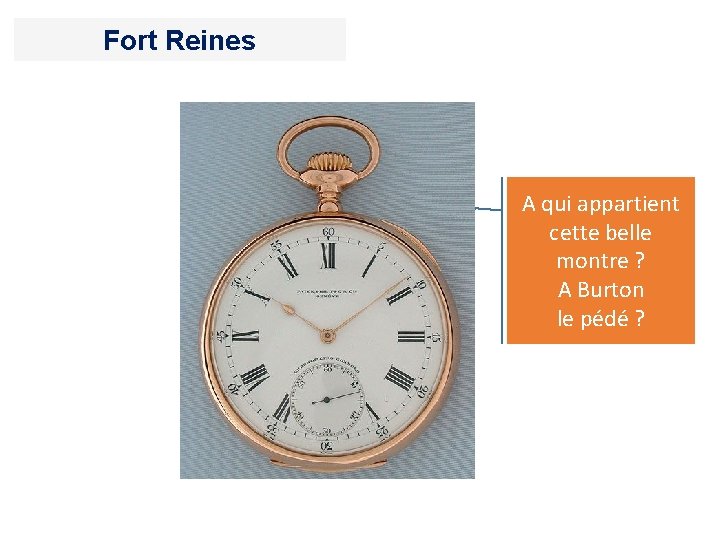 Fort Reines A qui appartient cette belle montre ? A Burton le pédé ?