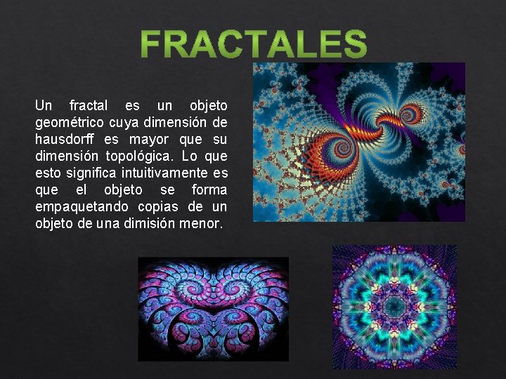 Un fractal es un objeto geométrico cuya dimensión de hausdorff es mayor que su