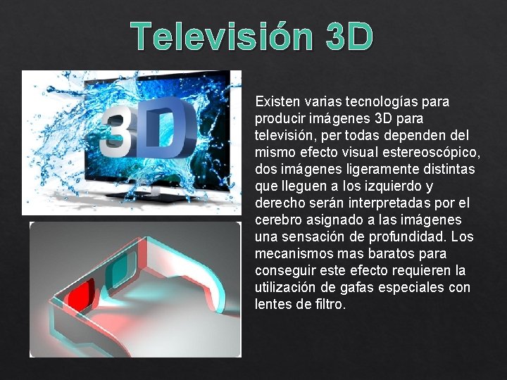 Televisión 3 D Existen varias tecnologías para producir imágenes 3 D para televisión, per