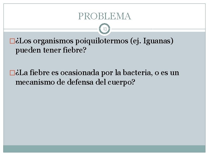 PROBLEMA 13 �¿Los organismos poiquilotermos (ej. Iguanas) pueden tener fiebre? �¿La fiebre es ocasionada