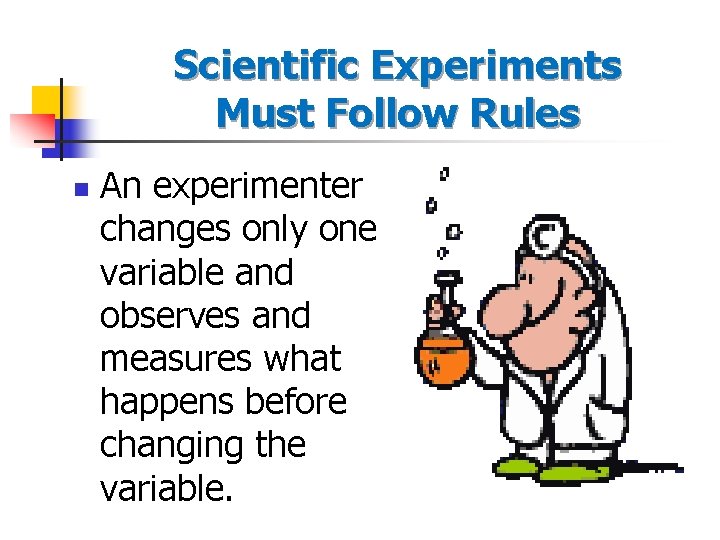Scientific Experiments Must Follow Rules n An experimenter changes only one variable and observes