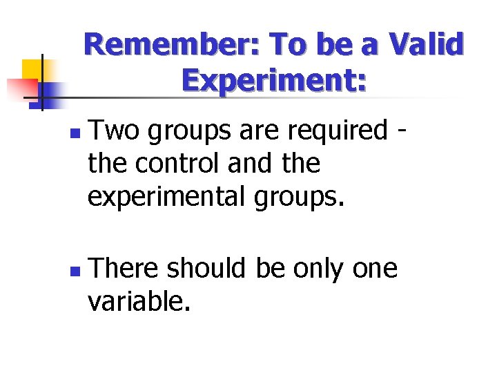 Remember: To be a Valid Experiment: n n Two groups are required the control