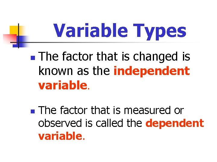 Variable Types n n The factor that is changed is known as the independent