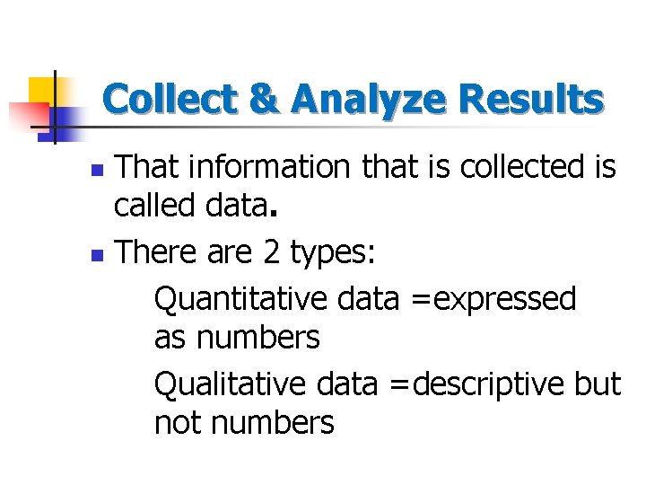 Collect & Analyze Results That information that is collected is called data. n There