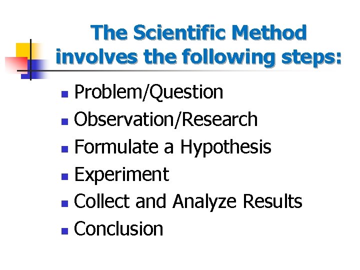 The Scientific Method involves the following steps: Problem/Question n Observation/Research n Formulate a Hypothesis