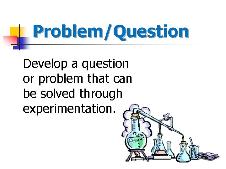 Problem/Question Develop a question or problem that can be solved through experimentation. 